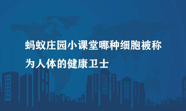 蚂蚁庄园小课堂哪种细胞被称为人体的健康卫士