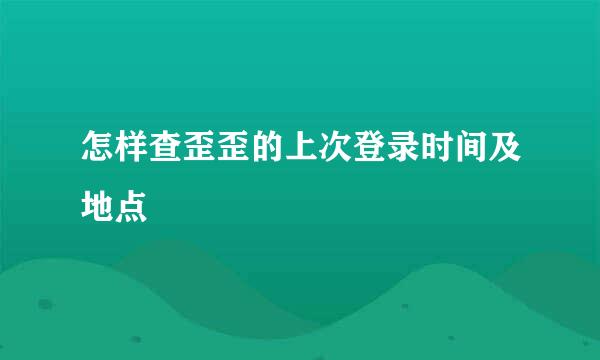 怎样查歪歪的上次登录时间及地点
