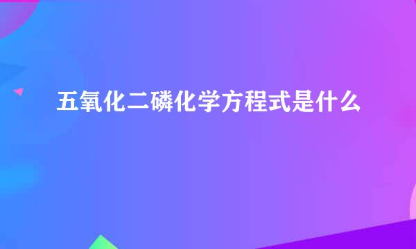 五氧化二磷化学方程式是什么