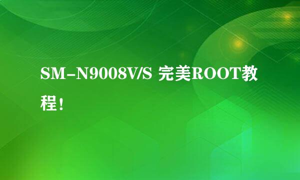 SM-N9008V/S 完美ROOT教程！