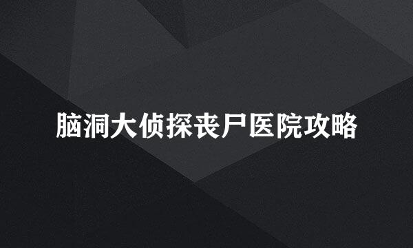 脑洞大侦探丧尸医院攻略
