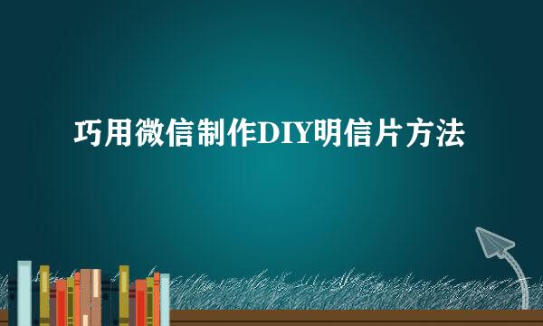 巧用微信制作DIY明信片方法
