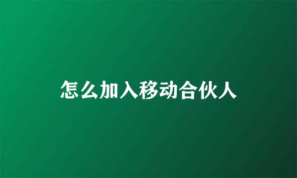 怎么加入移动合伙人