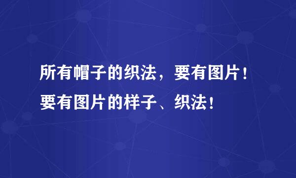 所有帽子的织法，要有图片！要有图片的样子、织法！