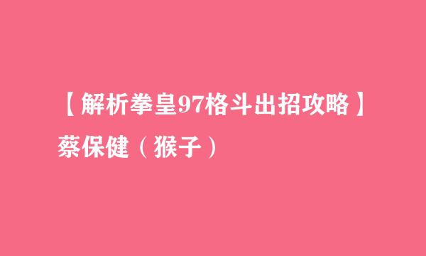 【解析拳皇97格斗出招攻略】蔡保健（猴子）