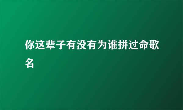 你这辈子有没有为谁拼过命歌名
