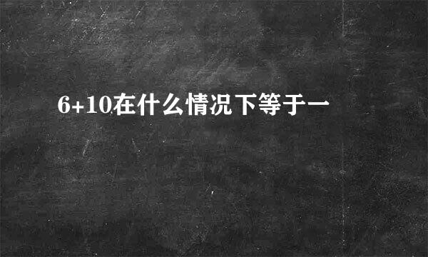 6+10在什么情况下等于一
