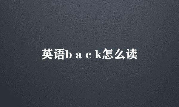 英语b a c k怎么读