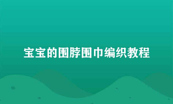 宝宝的围脖围巾编织教程