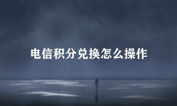 电信积分兑换怎么操作