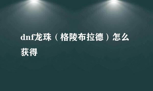 dnf龙珠（格陵布拉德）怎么获得
