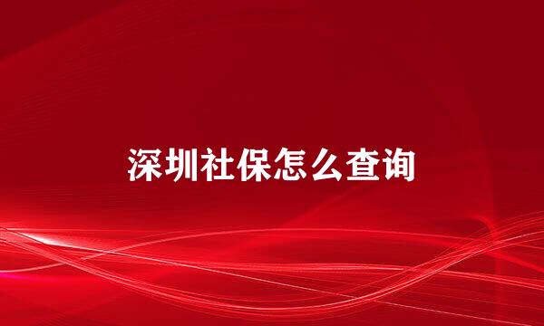 深圳社保怎么查询