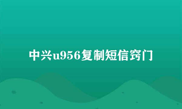 中兴u956复制短信窍门