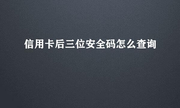 信用卡后三位安全码怎么查询
