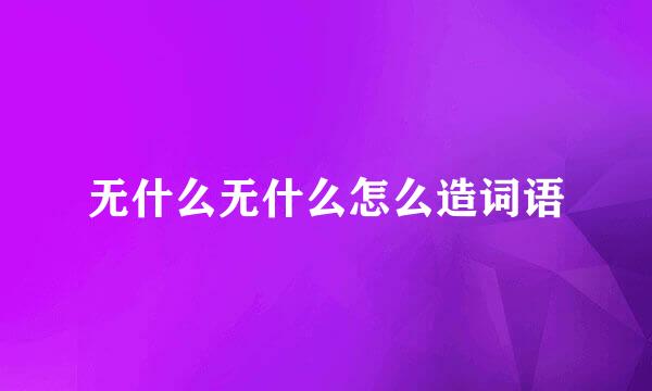 无什么无什么怎么造词语