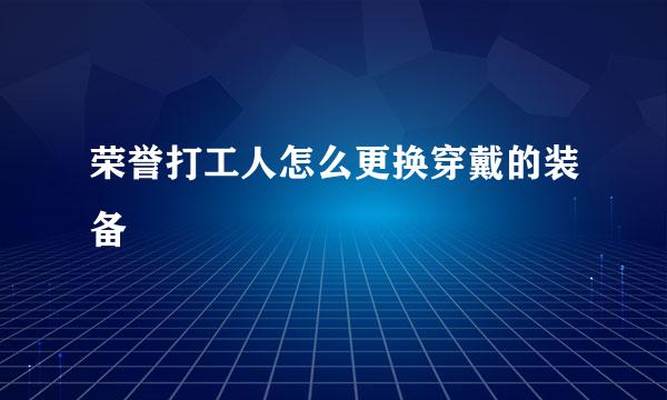 荣誉打工人怎么更换穿戴的装备