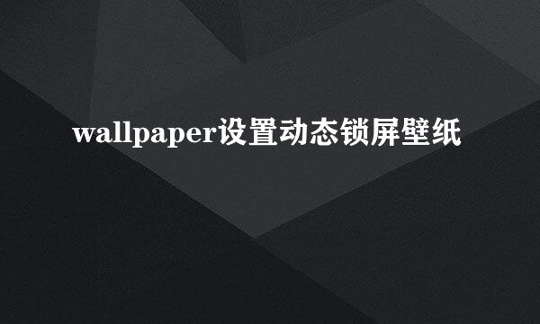wallpaper设置动态锁屏壁纸
