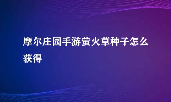 摩尔庄园手游萤火草种子怎么获得