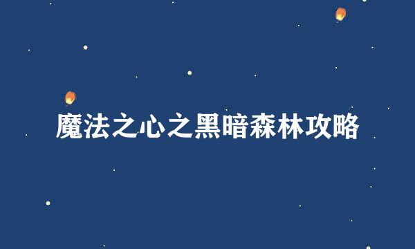 魔法之心之黑暗森林攻略