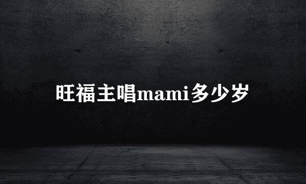 旺福主唱mami多少岁