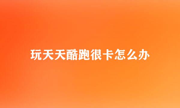 玩天天酷跑很卡怎么办