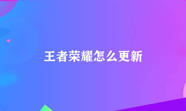王者荣耀怎么更新