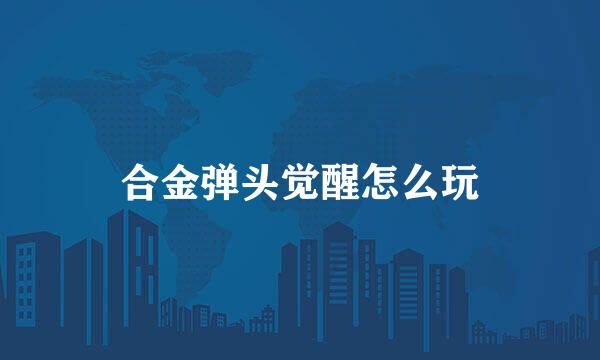 合金弹头觉醒怎么玩