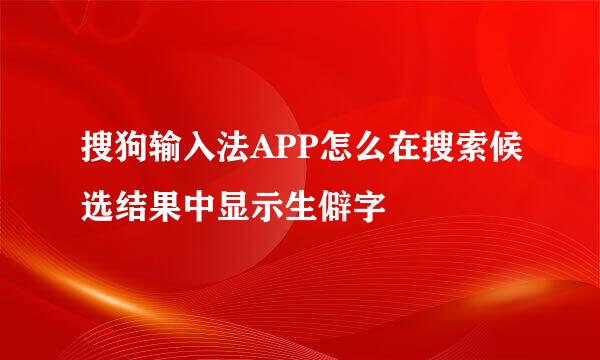 搜狗输入法APP怎么在搜索候选结果中显示生僻字