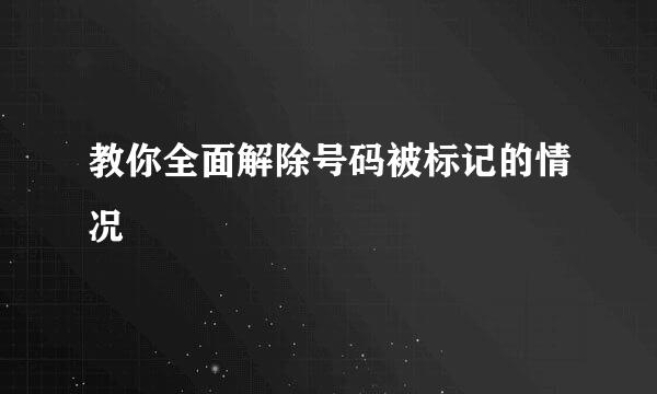 教你全面解除号码被标记的情况