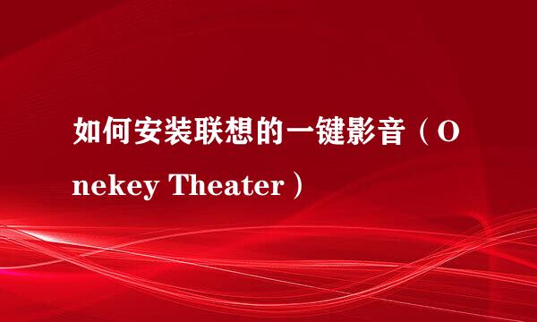 如何安装联想的一键影音（Onekey Theater）