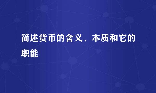 简述货币的含义、本质和它的职能