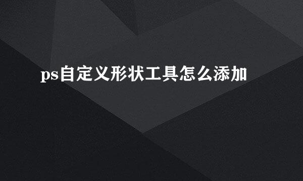 ps自定义形状工具怎么添加