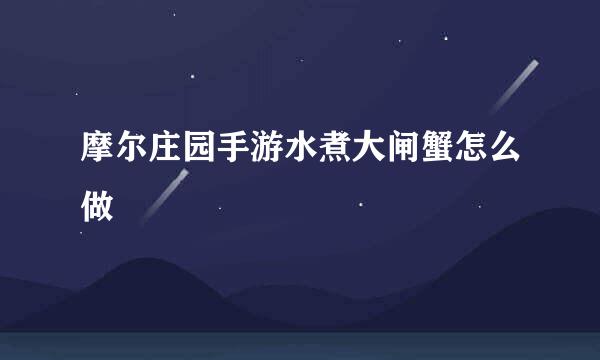 摩尔庄园手游水煮大闸蟹怎么做