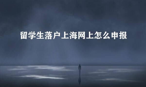 留学生落户上海网上怎么申报