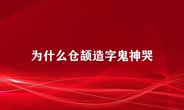 为什么仓颉造字鬼神哭