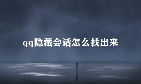 qq隐藏会话怎么找出来