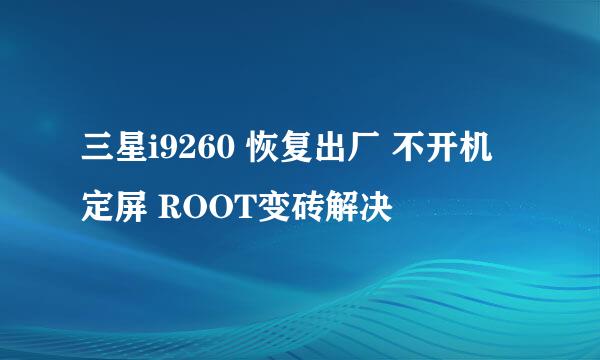 三星i9260 恢复出厂 不开机 定屏 ROOT变砖解决