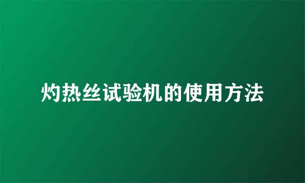 灼热丝试验机的使用方法
