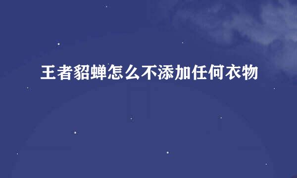 王者貂蝉怎么不添加任何衣物