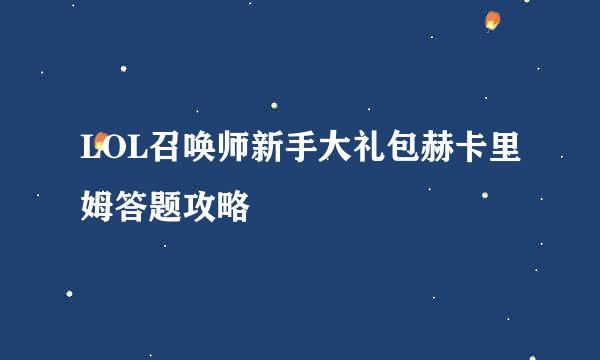 LOL召唤师新手大礼包赫卡里姆答题攻略