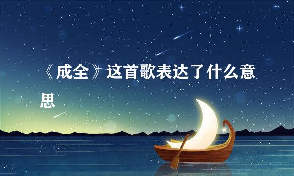 《成全》这首歌表达了什么意思