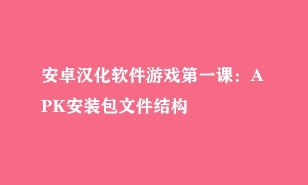 安卓汉化软件游戏第一课：APK安装包文件结构
