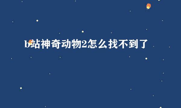 b站神奇动物2怎么找不到了