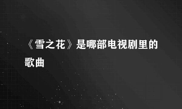 《雪之花》是哪部电视剧里的歌曲