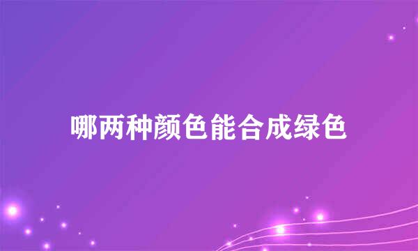 哪两种颜色能合成绿色