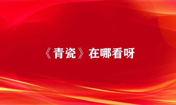 《青瓷》在哪看呀