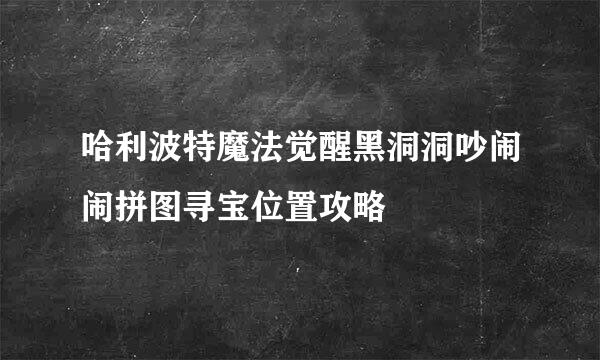 哈利波特魔法觉醒黑洞洞吵闹闹拼图寻宝位置攻略