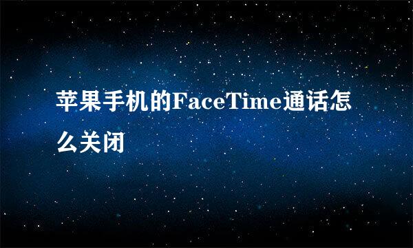 苹果手机的FaceTime通话怎么关闭