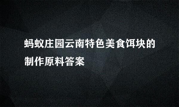 蚂蚁庄园云南特色美食饵块的制作原料答案