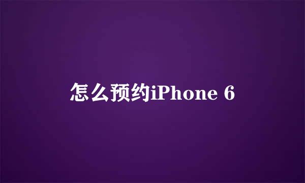 怎么预约iPhone 6